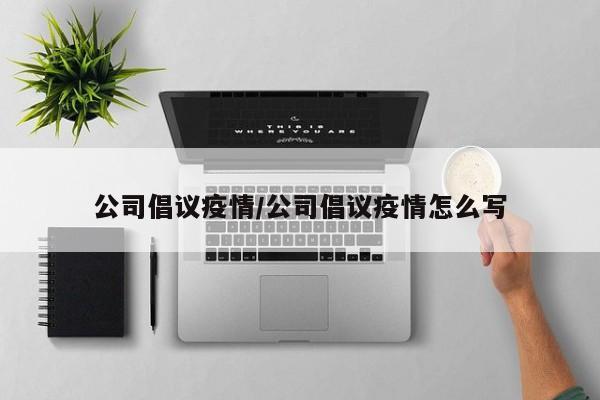 公司倡议疫情/公司倡议疫情怎么写