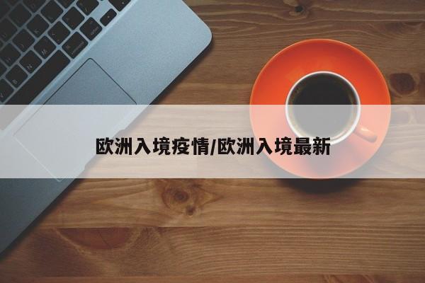 欧洲入境疫情/欧洲入境最新