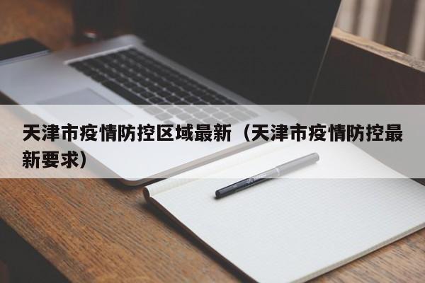 天津市疫情防控区域最新（天津市疫情防控最新要求）