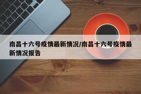 南昌十六号疫情最新情况/南昌十六号疫情最新情况报告