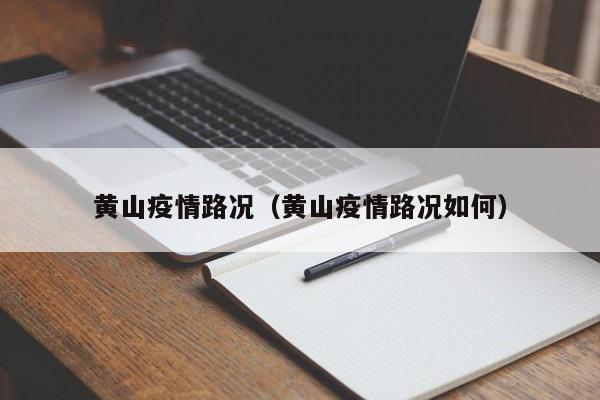 黄山疫情路况（黄山疫情路况如何）