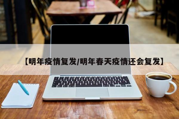 【明年疫情复发/明年春天疫情还会复发】