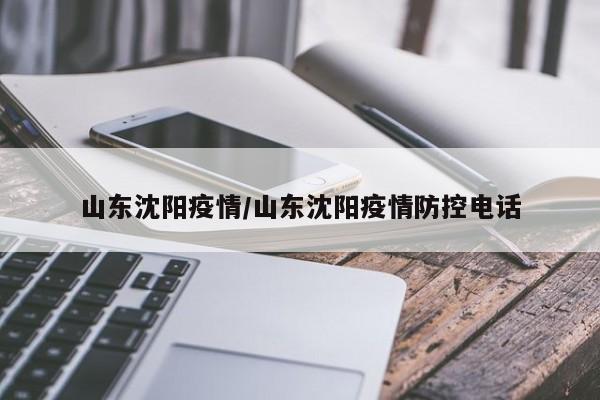 山东沈阳疫情/山东沈阳疫情防控电话