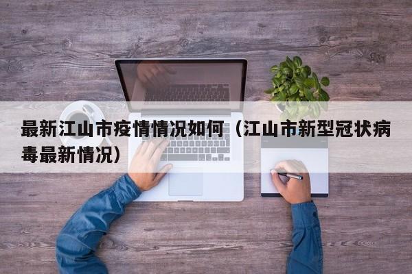 最新江山市疫情情况如何（江山市新型冠状病毒最新情况）