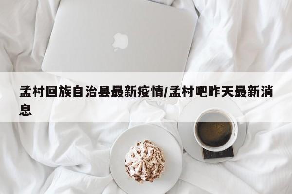 孟村回族自治县最新疫情/孟村吧昨天最新消息