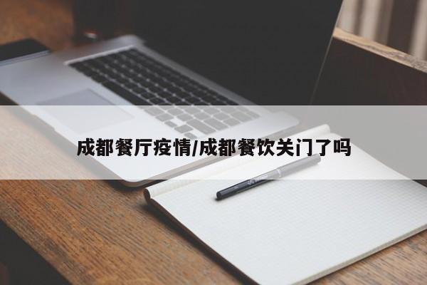 成都餐厅疫情/成都餐饮关门了吗