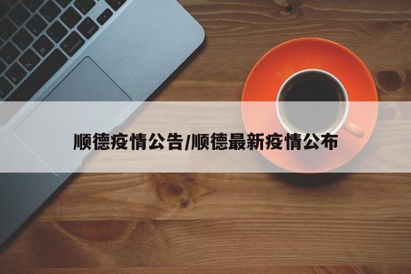顺德疫情公告/顺德最新疫情公布