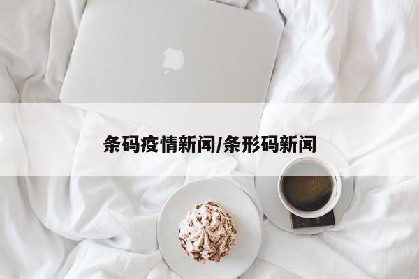 条码疫情新闻/条形码新闻
