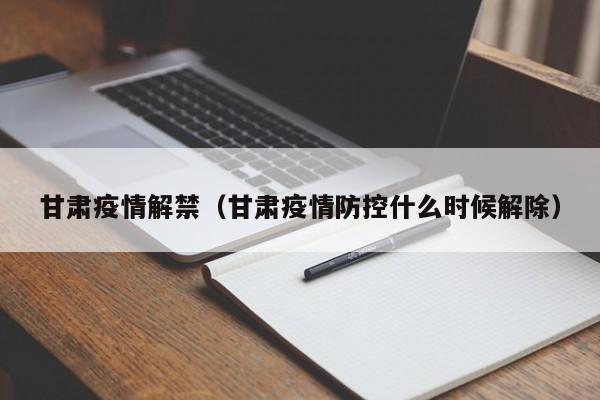 甘肃疫情解禁（甘肃疫情防控什么时候解除）
