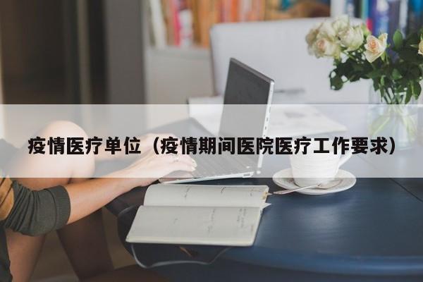 疫情医疗单位（疫情期间医院医疗工作要求）