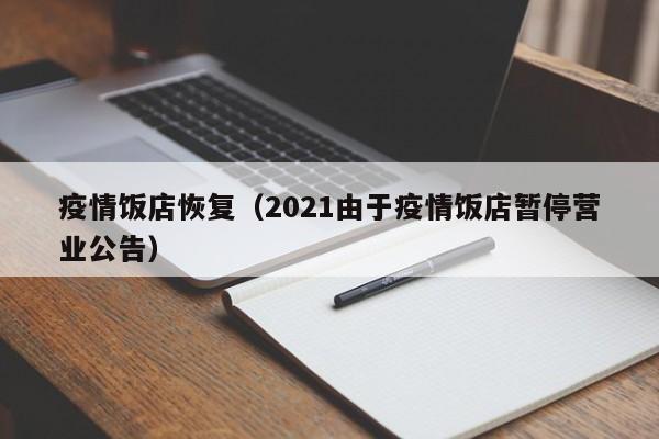 疫情饭店恢复（2021由于疫情饭店暂停营业公告）