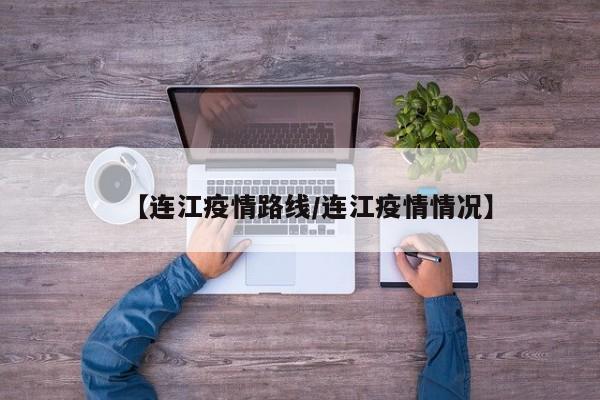 【连江疫情路线/连江疫情情况】