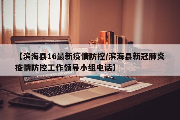 【滨海县16最新疫情防控/滨海县新冠肺炎疫情防控工作领导小组电话】