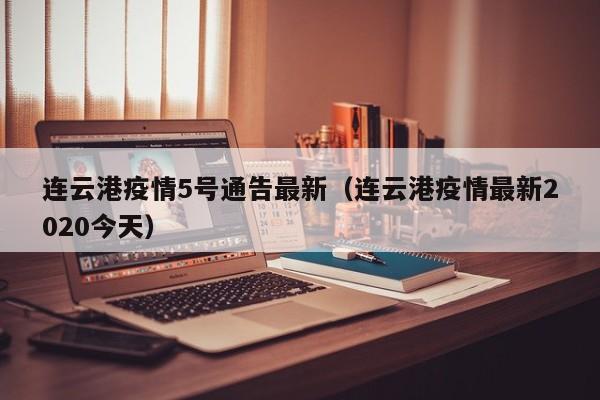 连云港疫情5号通告最新（连云港疫情最新2020今天）