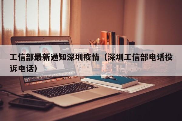 工信部最新通知深圳疫情（深圳工信部电话投诉电话）