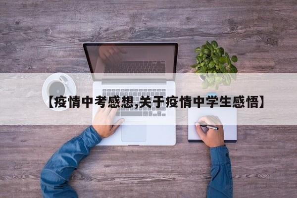 【疫情中考感想,关于疫情中学生感悟】