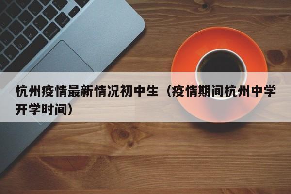 杭州疫情最新情况初中生（疫情期间杭州中学开学时间）