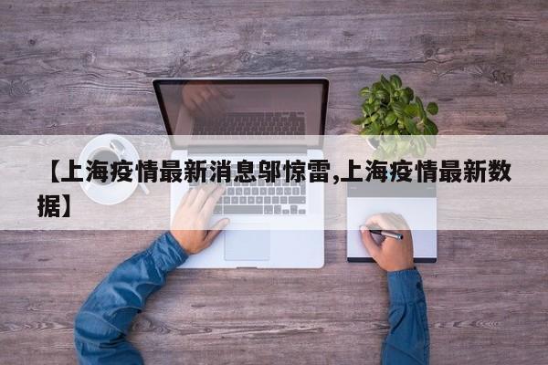 【上海疫情最新消息邬惊雷,上海疫情最新数据】