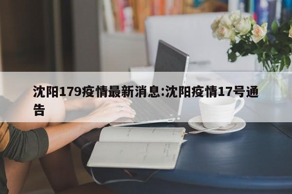 沈阳179疫情最新消息:沈阳疫情17号通告