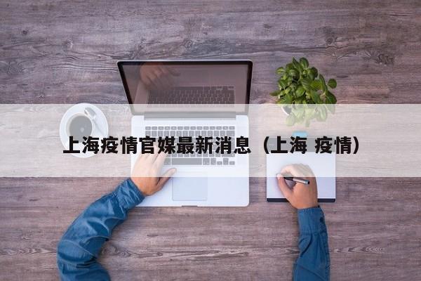 上海疫情官媒最新消息（上海 疫情）