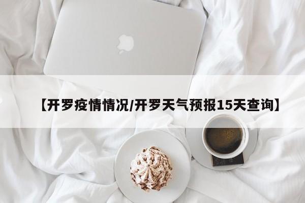 【开罗疫情情况/开罗天气预报15天查询】