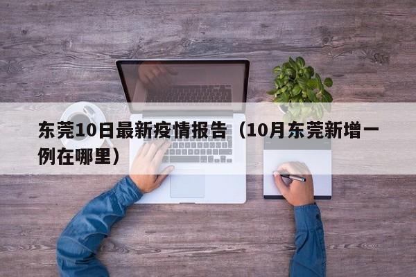 东莞10日最新疫情报告（10月东莞新增一例在哪里）