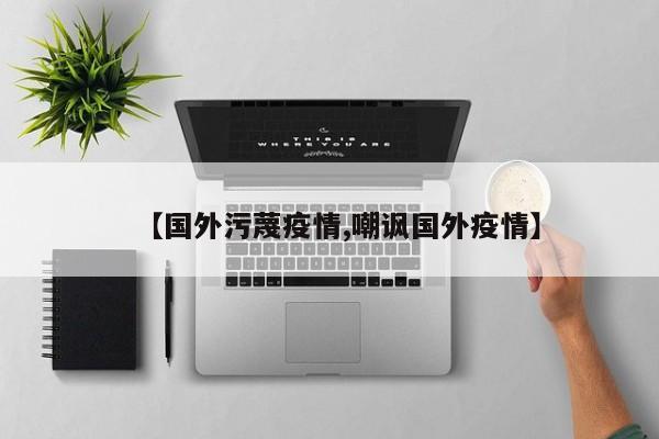 【国外污蔑疫情,嘲讽国外疫情】
