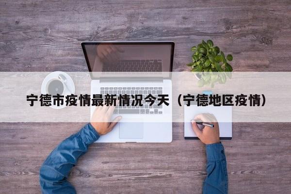 宁德市疫情最新情况今天（宁德地区疫情）