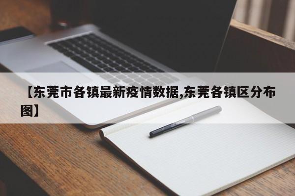 【东莞市各镇最新疫情数据,东莞各镇区分布图】