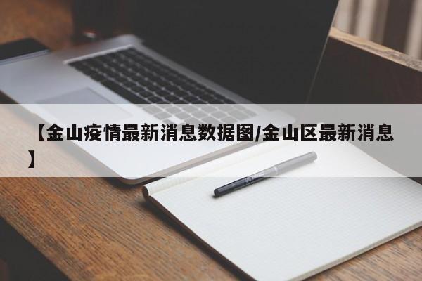 【金山疫情最新消息数据图/金山区最新消息】