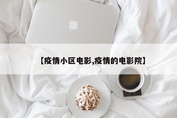 【疫情小区电影,疫情的电影院】