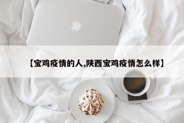 【宝鸡疫情的人,陕西宝鸡疫情怎么样】