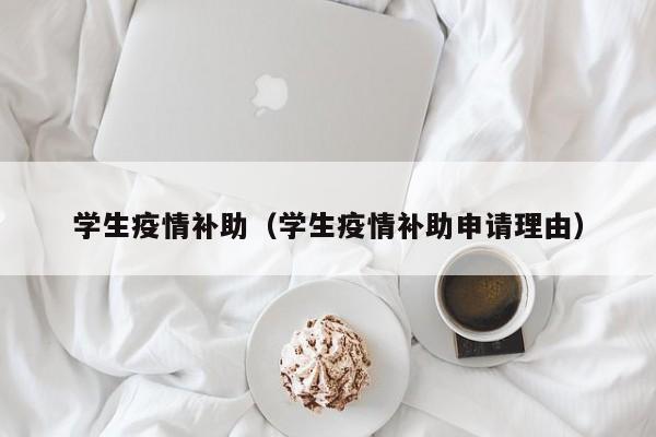 学生疫情补助（学生疫情补助申请理由）