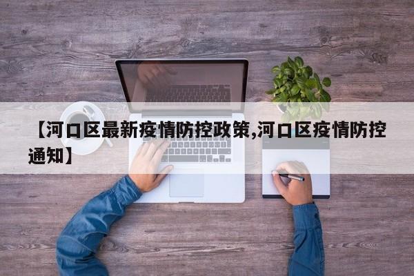 【河口区最新疫情防控政策,河口区疫情防控通知】