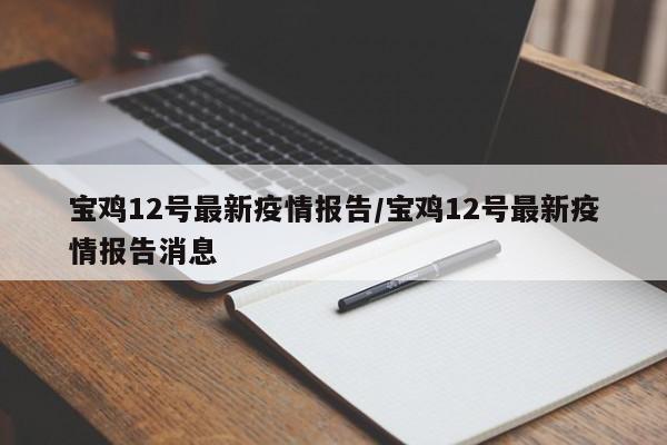 宝鸡12号最新疫情报告/宝鸡12号最新疫情报告消息