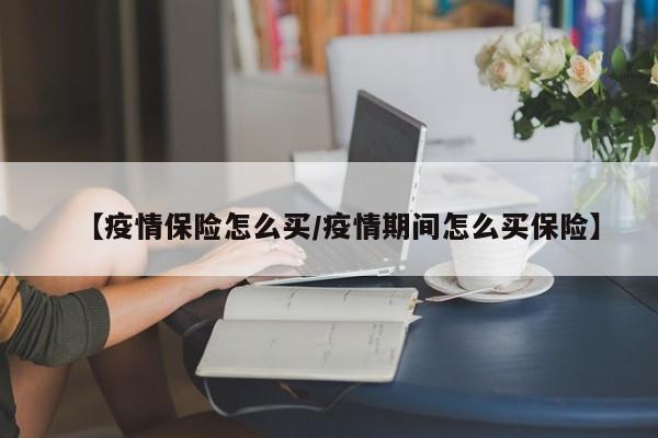【疫情保险怎么买/疫情期间怎么买保险】