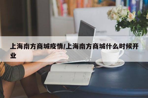 上海南方商城疫情/上海南方商城什么时候开业