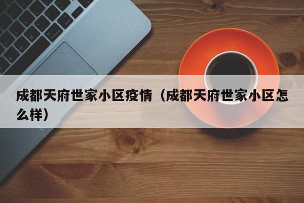 成都天府世家小区疫情（成都天府世家小区怎么样）