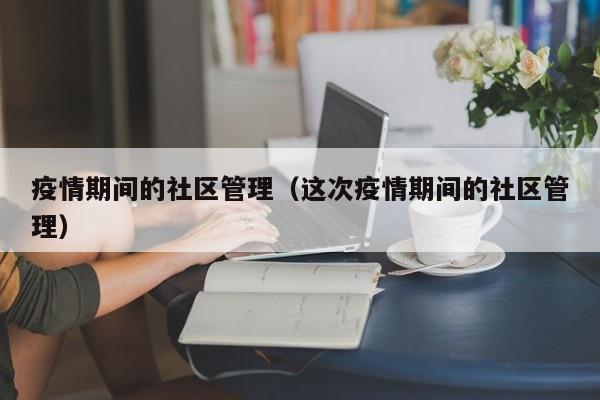 疫情期间的社区管理（这次疫情期间的社区管理）