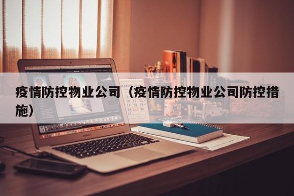 疫情防控物业公司（疫情防控物业公司防控措施）