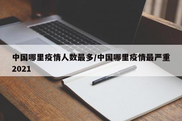 中国哪里疫情人数最多/中国哪里疫情最严重2021