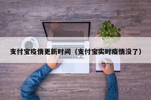 支付宝疫情更新时间（支付宝实时疫情没了）
