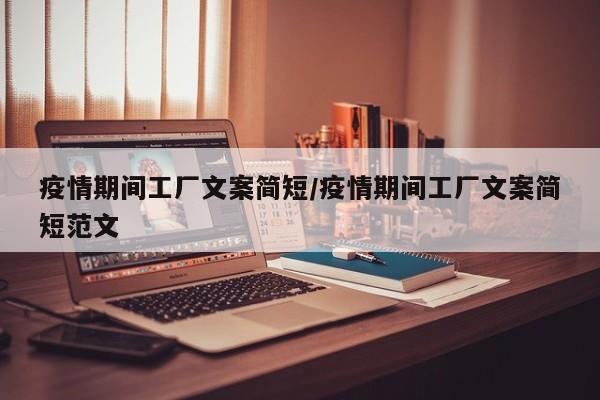 疫情期间工厂文案简短/疫情期间工厂文案简短范文