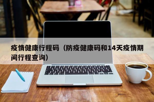 疫情健康行程码（防疫健康码和14天疫情期间行程查询）