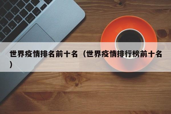 世界疫情排名前十名（世界疫情排行榜前十名）