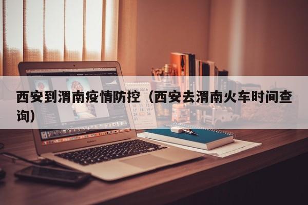 西安到渭南疫情防控（西安去渭南火车时间查询）
