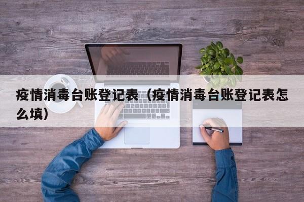 疫情消毒台账登记表（疫情消毒台账登记表怎么填）
