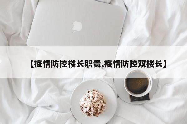 【疫情防控楼长职责,疫情防控双楼长】