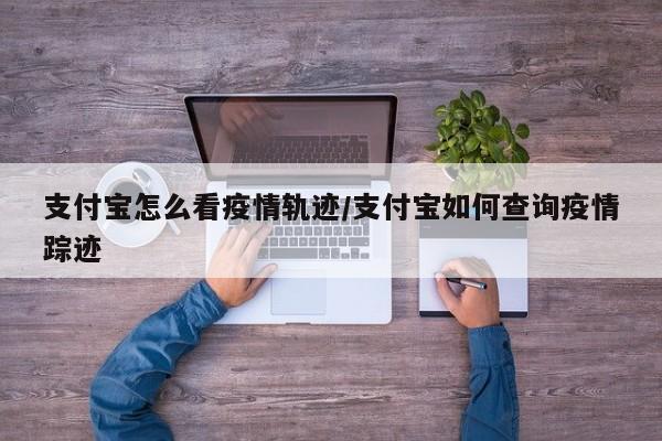 支付宝怎么看疫情轨迹/支付宝如何查询疫情踪迹