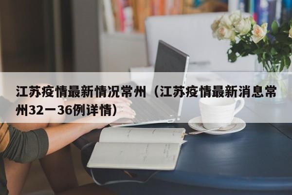 江苏疫情最新情况常州（江苏疫情最新消息常州32一36例详情）